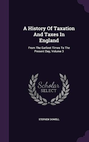 a history of taxation and taxes in england from the earliest times to the present day volume 3 1st edition