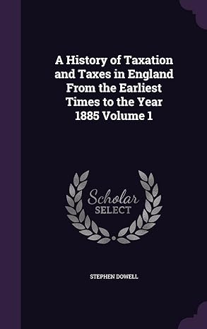 a history of taxation and taxes in england from the earliest times to the year 1885 volume 1 1st edition