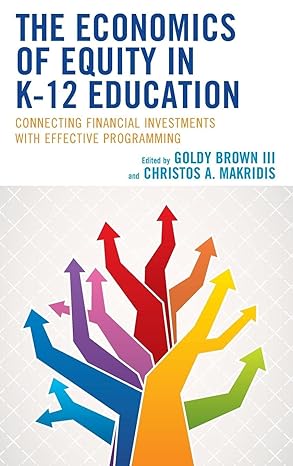 the economics of equity in k 12 education connecting financial investments with effective programming 1st