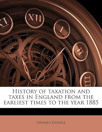 history of taxation and taxes in england from the earliest times to the year 1885 volume 1 1st edition