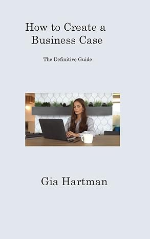 how to create a business case the definitive guide 1st edition gia hartman 1806316846, 978-1806316847