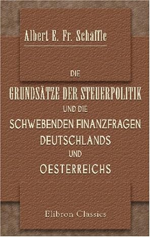 die grundsatze der steuerpolitik und die schwebenden finanzfragen deutschlands und oesterreichs 1st edition