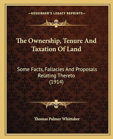 the ownership tenure and taxation of land some facts fallacies and proposals relating thereto 1st edition