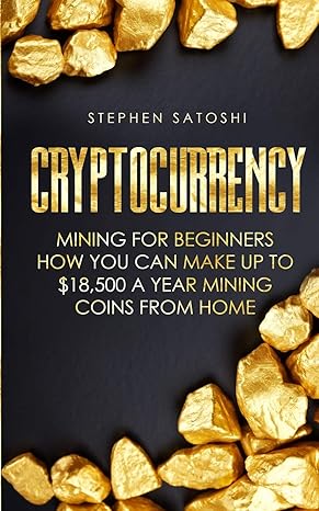 cryptocurrency mining for beginners how you can make up to $18 500 a year mining coins from home 1st edition