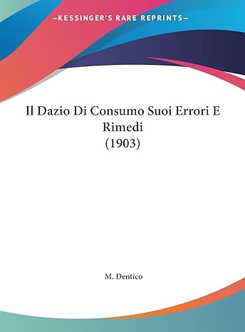 il dazio di consumo suoi errori e rimedi 1st edition m dentico 1162420715, 978-1162420714