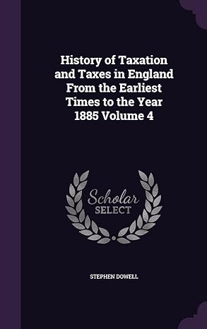 history of taxation and taxes in england from the earliest times to the year 1885 volume 4 1st edition