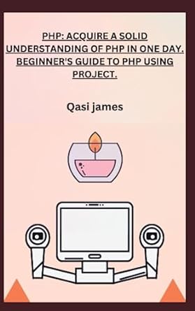 php acquire a solid understanding of php in one day beginner s guide to php using project 1st edition qasi