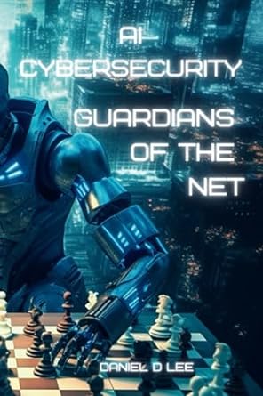 ai cybersecurity guardians of the net 1st edition daniel d. lee 979-8395492944