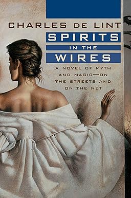 spirits in the wires a novel of myth and magic on the streets and on the net 1st edition charles de lint