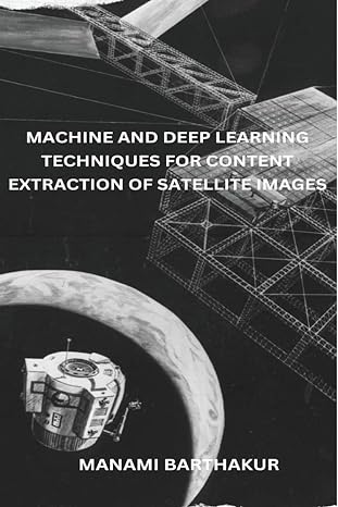 machine and deep learning techniques for content extraction of satellite images 1st edition manami barthakur