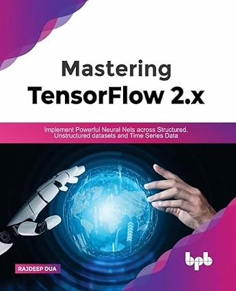 mastering tensorflow 2 x implement powerful neural nets across structured unstructured datasets and time