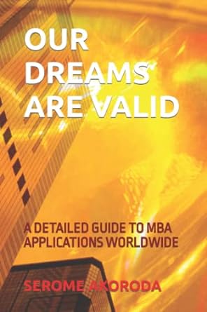 our dreams are valid a detailed guide to mba applications worldwide 1st edition serome angel akoroda