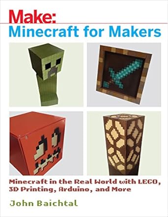 minecraft for makers minecraft in the real world with lego 3d printing arduino and more 1st edition john