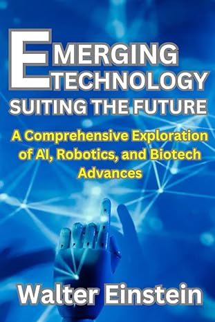 emerging technologies suiting the future a comprehensive exploration of ai robotics and biotech advances 1st