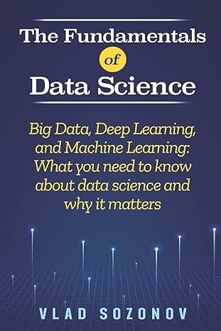 the fundamentals of data science big data deep learning and machine learning what you need to know about data