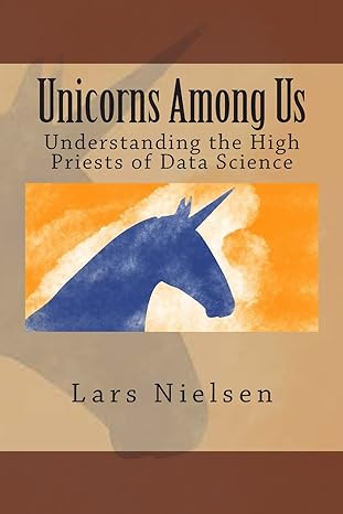 unicorns among us understanding the high priests of data science 1st edition lars nielsen 0692286276,