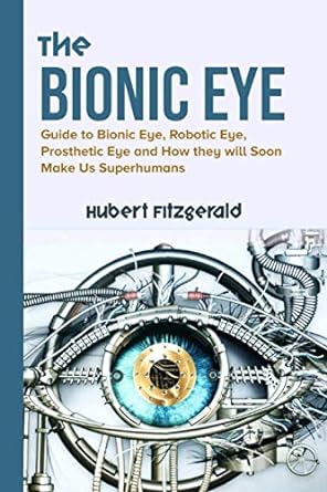 the bionic eye guide to bionic eye robotic eye prosthetic eye and how they will soon make us superhumans 1st