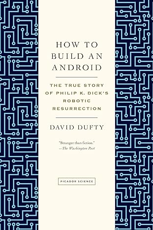 how to build an android the true story of philip k dicks robotic resurrection 1st edition david f dufty