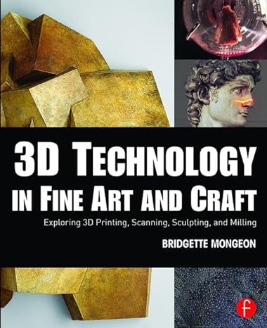 3d technology in fine art and craft exploring 3d printing scanning sculpting and milling 1st edition