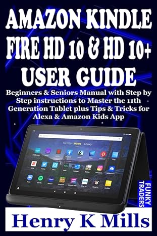 amazon kindle fire hd 10 and hd 10+ user guide beginners and seniors manual with step by step instructions to