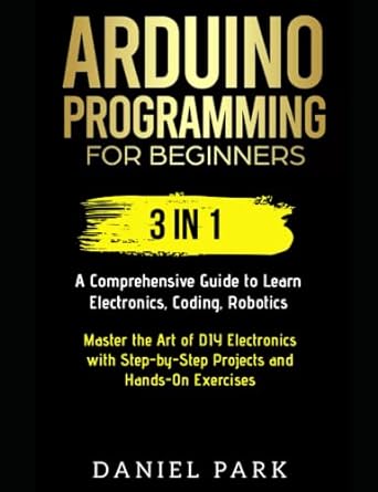 arduino programming for beginners 3 in 1 a comprehensive guide to learn electronics coding robotics master