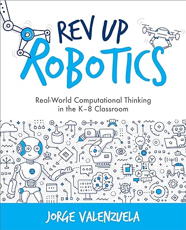 rev up robotics real world computational thinking in the k 8 classroom 1st edition jorge valenzuela