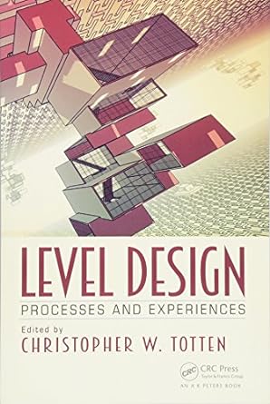 level design processes and experiences 1st edition christopher w. totten 1498745059, 978-1498745055