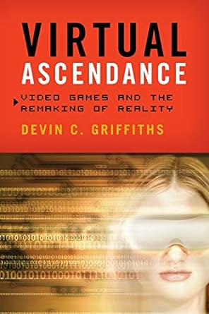 virtual ascendance video games and the remaking of reality 1st edition devin c. griffiths 1442216956,