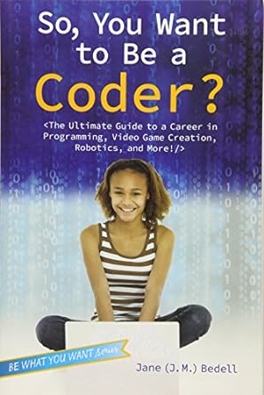 so you want to be a coder the ultimate guide to a career in programming video game creation robotics and more