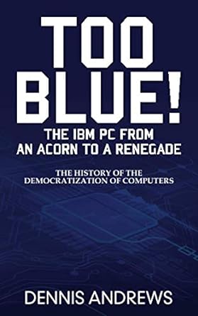 too blue the ibm pc from an acorn to a renegade 1st edition dennis andrews 1637350031, 978-1637350034