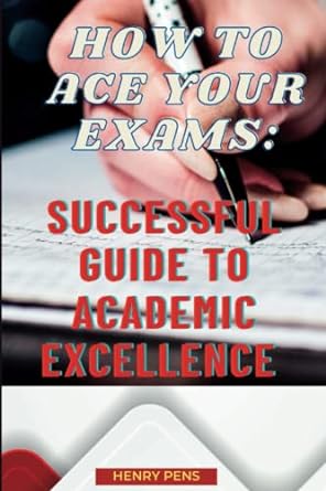 how to ace your exams successful guide to academic excellence 1st edition henry pens 979-8387951367