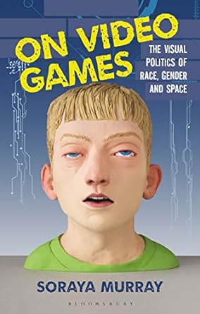 on video games the visual politics of race gender and space 1st edition soraya murray 1350217700,