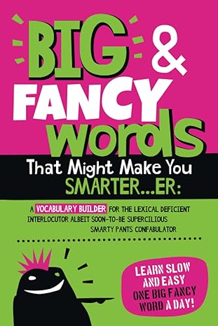 big and fancy words that might make you smarter er a vocabulary builder for the lexical deficient