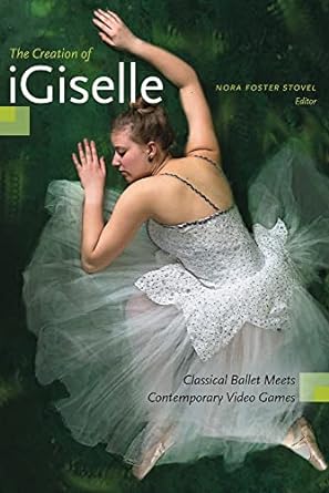 the creation of igiselle classical ballet meets contemporary video games 1st edition nora foster stovel