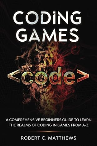 coding games a comprehensive beginners guide to learn the realms of coding in games from a z 1st edition