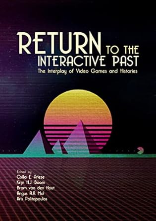 return to the interactive past the interplay of video games and histories 1st edition dr. csilla e.