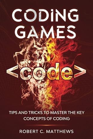 coding games tips and tricks to master the key concepts of coding 1st edition robert c. matthews