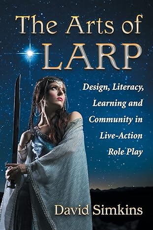 the arts of larp design literacy learning and community in live action role play 1st edition david simkins