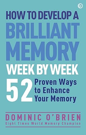 how to develop a brilliant memory week by week 50 proven ways to enhance your memory skills 1st edition