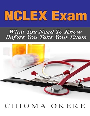 nclex exam what you need to know before you take your exam 1st edition chioma okeke 1530871999, 978-1530871995