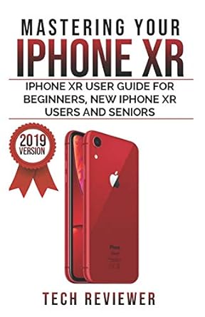 mastering your iphone xr iphone xr user guide for beginners new iphone xr users and seniors 1st edition tech