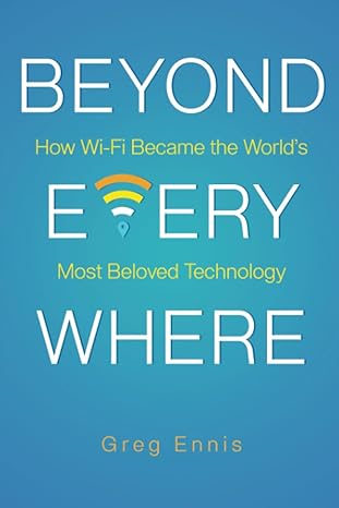 beyond everywhere how wi fi became the world s most beloved technology 1st edition greg ennis 979-8888453773