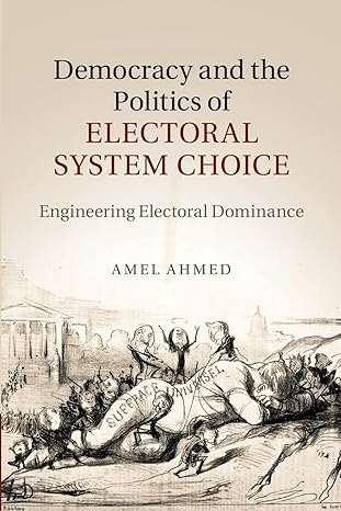 democracy and the politics of electoral system choice engineering electoral dominance 1st edition amel ahmed