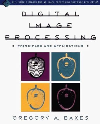 digital image processing principles and applications 1st edition gregory a. baxes 0471009490, 978-0471009498