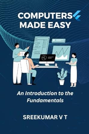 computers made easy an introduction to the fundamentals 1st edition sreekumar v t 979-8386871819