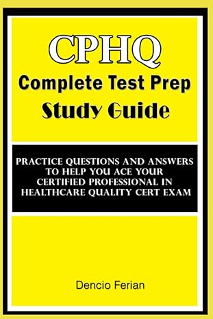 Cphq Complete Test Prep Study Guide Practice Questions And Answers To Help You Ace Your Certified Professional In Healthcare Quality Cert Exam