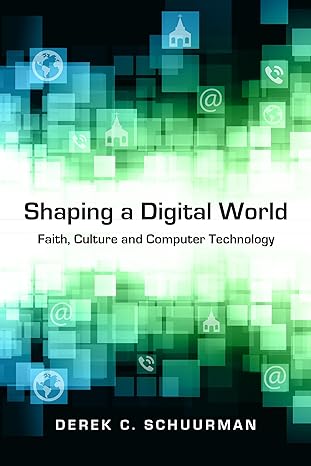 shaping a digital world faith culture and computer technology 1st edition derek c. schuurman 0830827137,