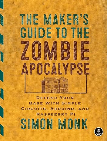 the maker s guide to the zombie apocalypse defend your base with simple circuits arduino and raspberry pi 1st