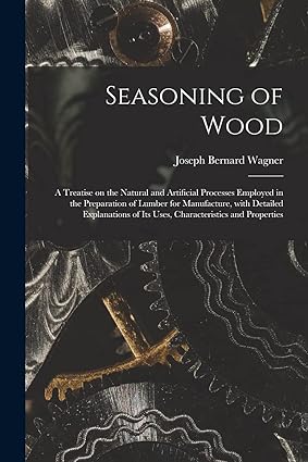 seasoning of wood a treatise on the natural and artificial processes employed in the preparation of lumber