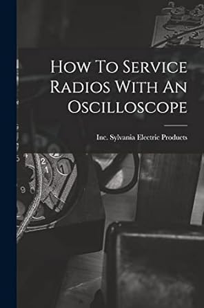 how to service radios with an oscilloscope 1st edition inc sylvania electric products 1014694655,